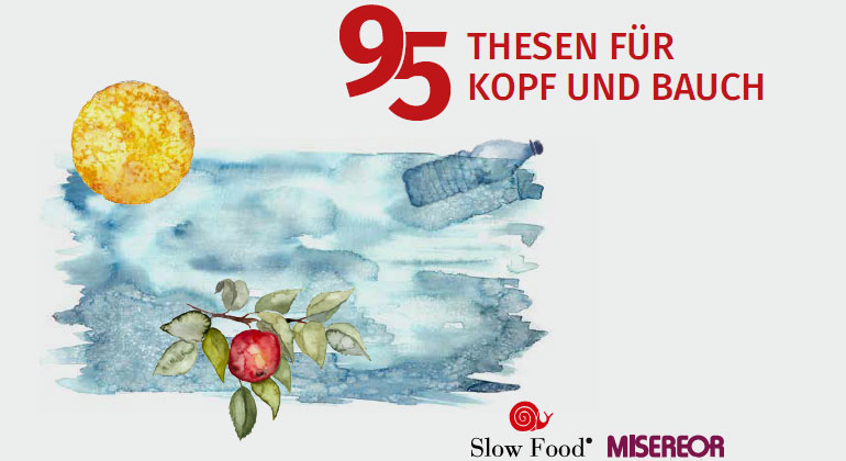 SlowFood | Martin Luther hat vor 500 Jahren mit 95 Thesen auf Missstände in der vorreformatorischen Kirche hingewiesen und damit auch die Reformation eingeleitet; Slow Food Deutschland und Misereor präsentieren nun gemeinsam 95 Thesen für die Reformation des globalen Ernährungssystems.